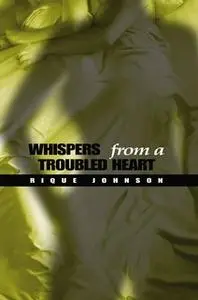 «Whispers from a Troubled Heart» by Rique Johnson