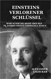 Einsteins verlorener Schlüssel: Warum wir die beste Idee des 20. Jahrhunderts übersehen haben