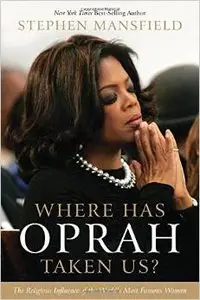 Where Has Oprah Taken Us?: The Religious Influence of the World's Most Famous Woman by Stephen Mansfield (Repost)