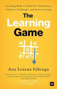 The Learning Game: Teaching Kids to Think for Themselves, Embrace Challenge, and Love Learning