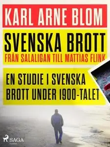 «Svenska brott - från Salaligan till Mattias Flink: en studie i svenska brott under 1900-talet» by Karl Arne Blom