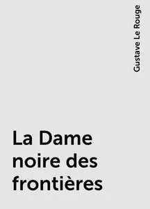 «La Dame noire des frontières» by Gustave Le Rouge