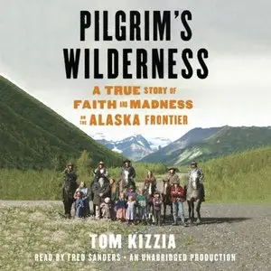 Pilgrim's Wilderness: A True Story of Faith and Madness on the Alaska Frontier (Audiobook)