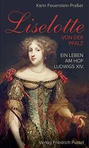 Liselotte von der Pfalz: Ein Leben am Hof Ludwigs XIV. (Biografien)