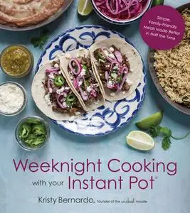 Weeknight Cooking with Your Instant Pot: Simple Family-Friendly Meals Made Better in Half the Time