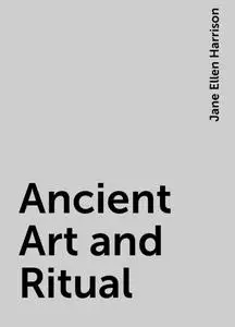«Ancient Art and Ritual» by Jane Ellen Harrison