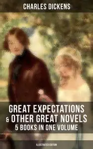 «Great Expectations & Other Great Dickens' Novels - 5 Books in One Volume (Illustrated Edition)» by Charles Dickens