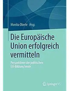 Die Europäische Union erfolgreich vermitteln: Perspektiven der politischen EU-Bildung heute