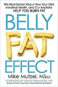 Belly Fat Effect: The Real Secret About How Your Diet, Intestinal Health, and Gut Bacteria Help You Burn Fat