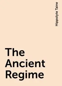 «The Ancient Regime» by Hippolyte Taine