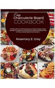 Easy Charcuterie Board Cookbook: 100 Beautiful and Amazing Boards Snacks, Cheese, Casual Spreads, Arrangement