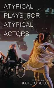 Atypical Plays for Atypical Actors : Selected Plays by Kaite O'Reilly
