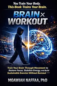 Brain × Workout: Train Your Brain Through Movement to Restore Focus, Stabilize Energy, and Build Sustainable Exercise Without