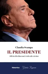 Il presidente. Silvio Berlusconi visto da vicino - Claudia Svampa