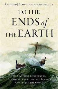 To the Ends of the Earth: How Ancient Conquerors, Explorers, Scientists, and Traders Connected the World