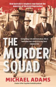 The Murder Squad: How Australia's toughest cops hunted the monsters of the Great Depression