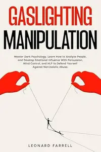 Gaslighting Manipulation: Master Dark Psychology, Learn How to Analyze People, and Develop Emotional Influence With