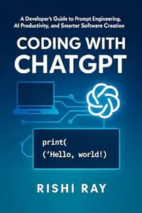 Coding with ChatGPT: A Developer’s Guide to Prompt Engineering, AI Productivity, and Smarter Software Creation