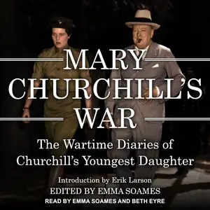Mary Churchill’s War: The Wartime Diaries of Churchill’s Youngest Daughter