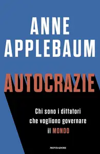 Anne Applebaum - Autocrazie. Chi sono i dittatori che vogliono governare il mondo