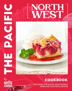 The Pacific Northwest Cookbook: Exploring the Pacific Northwest's Fresh and Flavorful Recipes