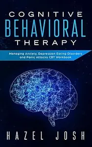 Cognitive Behavioral Therapy: Managing Anxiety, Depression, Eating Disorders and Panic Attacks, CBT Workbook