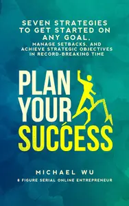 Plan Your Success: Seven Strategies to Get Started on Any Goal, Manage Setbacks, and Achieve Strategic Objectives
