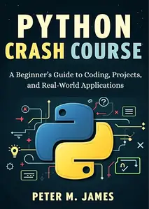 Python Crash Course: A Beginner’s Guide to Coding, Projects, and Real-World Applications