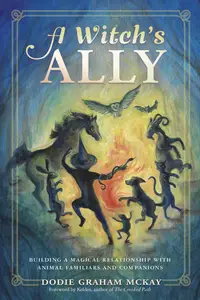 A Witch's Ally: Building a Magical Relationship with Animal Familiars & Companions