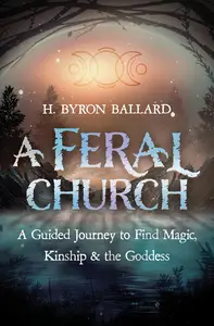 A Feral Church: A Guided Journey to Find Magic, Kinship, and the Goddess