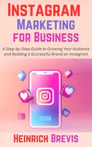 Instagram Marketing for Business: A Step-by-Step Guide to Growing Your Audience and Building a Successful Brand