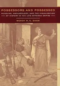 Possessors and Possessed: Museums, Archaeology, and the Visualization of History in the Late Ottoman Empire