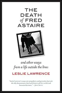 The Death of Fred Astaire: And Other Essays from a Life outside the Lines