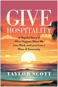 Give Hospitality: A Hopeful Story of What Happens When We Live, Work, and Love from a Place of Generosity