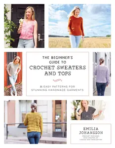 The Beginner's Guide to Crochet Sweaters and Tops: 21 Easy Patterns for Stunning Handmade Garments