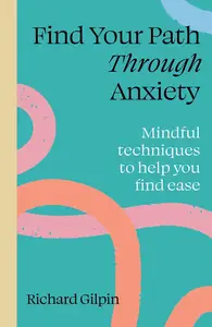 Find Your Path through Anxiety: Mindful techniques to help you find ease