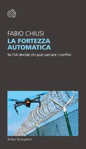 La fortezza automatica. Se l'IA decide chi può varcare i confini - Fabio Chiusi