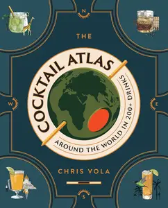 The Cocktail Atlas: Around the World in 200+ Drinks