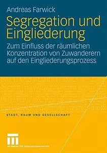 Segregation und Eingliederung: Zum Einfluss der räumlichen Konzentration von Zuwanderern auf den Eingliederungsprozess