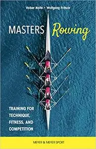 Master Rowing: Training for Technique, Fitness, and Competition