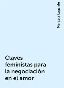 «Claves feministas para la negociación en el amor» by Marcela Lagarde