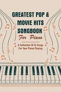 Greatest Pop & Movie Hits Songbook For Piano: A Collection Of 16 Songs For Your Piano Playing: Piano Books Popular Songs