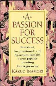 A Passion for Success: Practical, Inspirational, and Spiritual Insight from Japan's Leading Entrepreneur