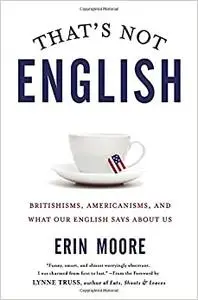 That's Not English: Britishisms, Americanisms, and What Our English Says About Us