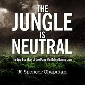 The Jungle Is Neutral: The Epic True Story of One Man's War Behind Enemy Lines [Audiobook]