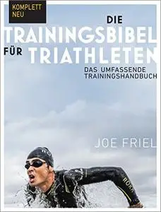 Die Trainingsbibel für Triathleten: Das umfassende Trainingshandbuch