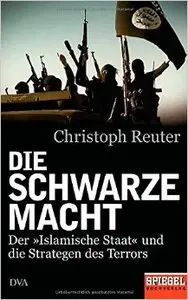 Die schwarze Macht: Der »Islamische Staat« und die Strategen des Terrors