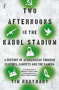 Two Afternoons in the Kabul Stadium: A History of Afghanistan Through Clothes, Carpets and the Camera