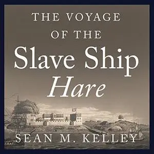 The Voyage of the Slave Ship Hare: A Journey into Captivity from Sierra Leone to South Carolina [Audiobook]