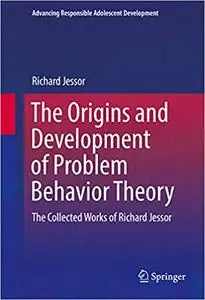 The Origins and Development of Problem Behavior Theory: The Collected Works of Richard Jessor (Volume 1) (Repost)